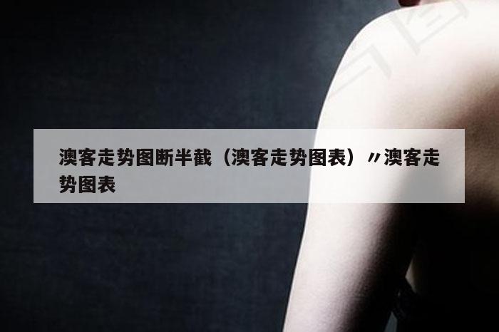 澳客走势图断半截(澳客走势图表)〃澳客走势图表