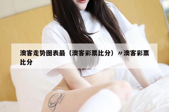 澳客走势图表最（澳客彩票比分）〃澳客彩票比分