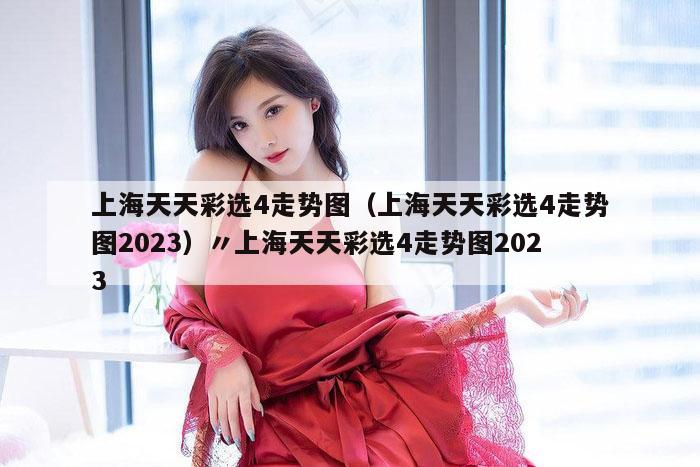 上海天天彩选4走势图（上海天天彩选4走势图2023）〃上海天天彩选4走势图2023
