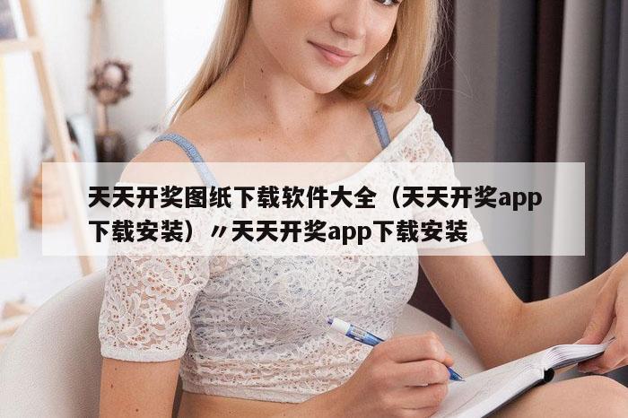 天天开奖图纸下载软件大全（天天开奖app下载安装）〃天天开奖app下载安装