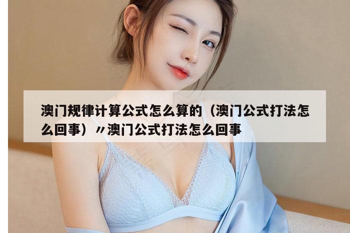 澳门规律计算公式怎么算的（澳门公式打法怎么回事）〃澳门公式打法怎么回事