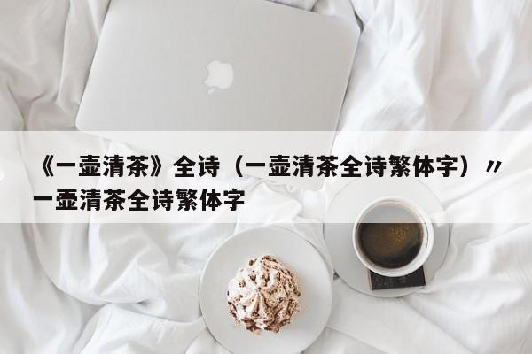 《一壶清茶》全诗(一壶清茶全诗繁体字)〃一壶清茶全诗繁体字