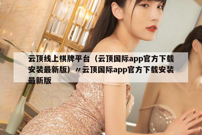 云顶线上棋牌平台（云顶国际app官方下载安装最新版）〃云顶国际app官方下载安装最新版