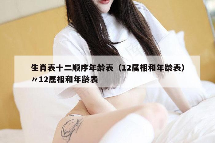 生肖表十二顺序年龄表（12属相和年龄表）〃12属相和年龄表