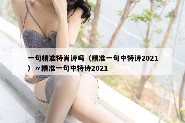 一句精准特肖诗吗（精准一句中特诗2021）〃精准一句中特诗2021