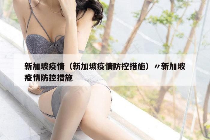 新加坡疫情(新加坡疫情防控措施)〃新加坡疫情防控措施