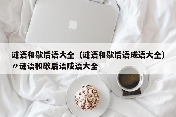 谜语和歇后语大全（谜语和歇后语成语大全）〃谜语和歇后语成语大全