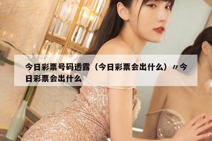 今日彩票号码透露（今日彩票会出什么）〃今日彩票会出什么
