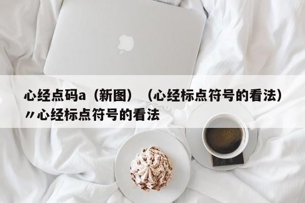 心经点码a（新图）（心经标点符号的看法）〃心经标点符号的看法