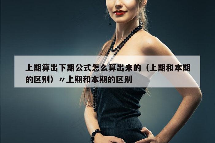 上期算出下期公式怎么算出来的（上期和本期的区别）〃上期和本期的区别