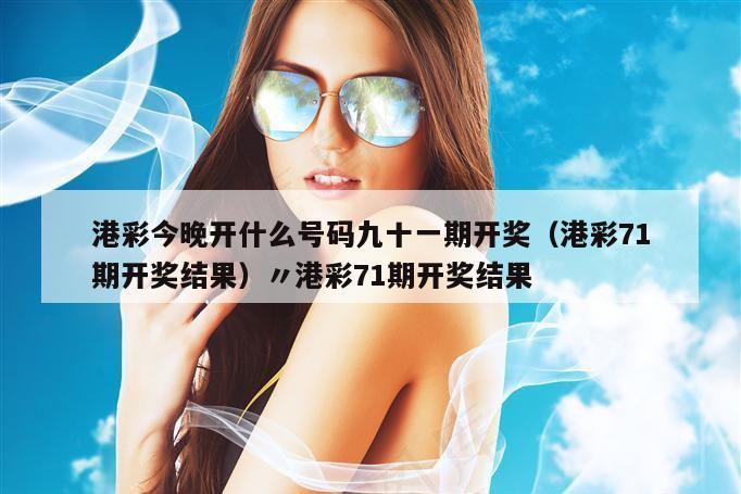 港彩今晚开什么号码九十一期开奖（港彩71期开奖结果）〃港彩71期开奖结果
